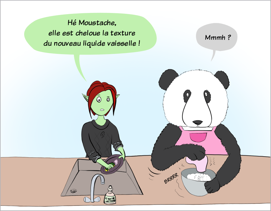 Case de BD : Petit Lutin fait la vaisselle, et dit à Moustache qui bat des blancs en neige : "Hé Moustache, elle est cheloue la texture du liquide vaisselle !". Moustache répond "Mmmh ?"