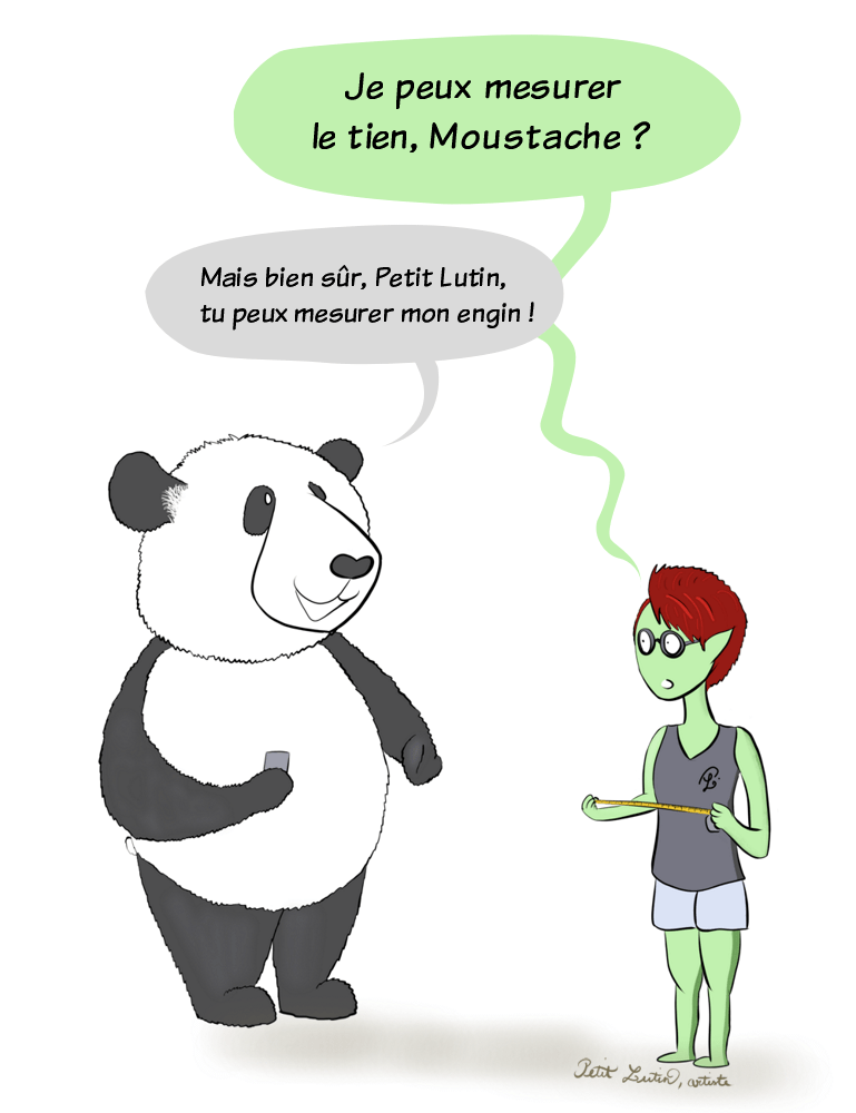 Petit Lutin s'approche de Moustache le panda avec un mètre à mesurer, et lui demande "Je peux mesurer le tien, Moustache ?", ce à quoi, Moustache est fier de répondre :"Mais bien sûr Petit Lutin, tu peux mesurer mon engin !"