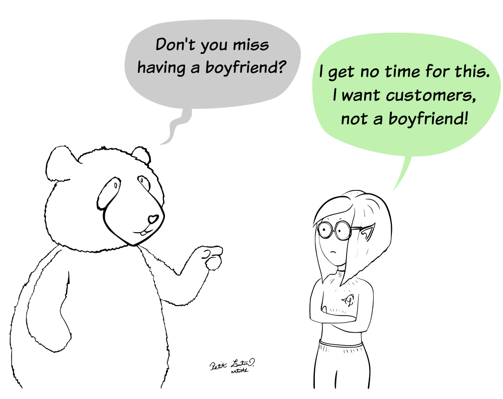 Moustache, the panda, is curious, and asks Petit Lutin "Don't you miss having a boyfriend ?" She replies "I get no time for this. I want customers, not a boyfriend!"